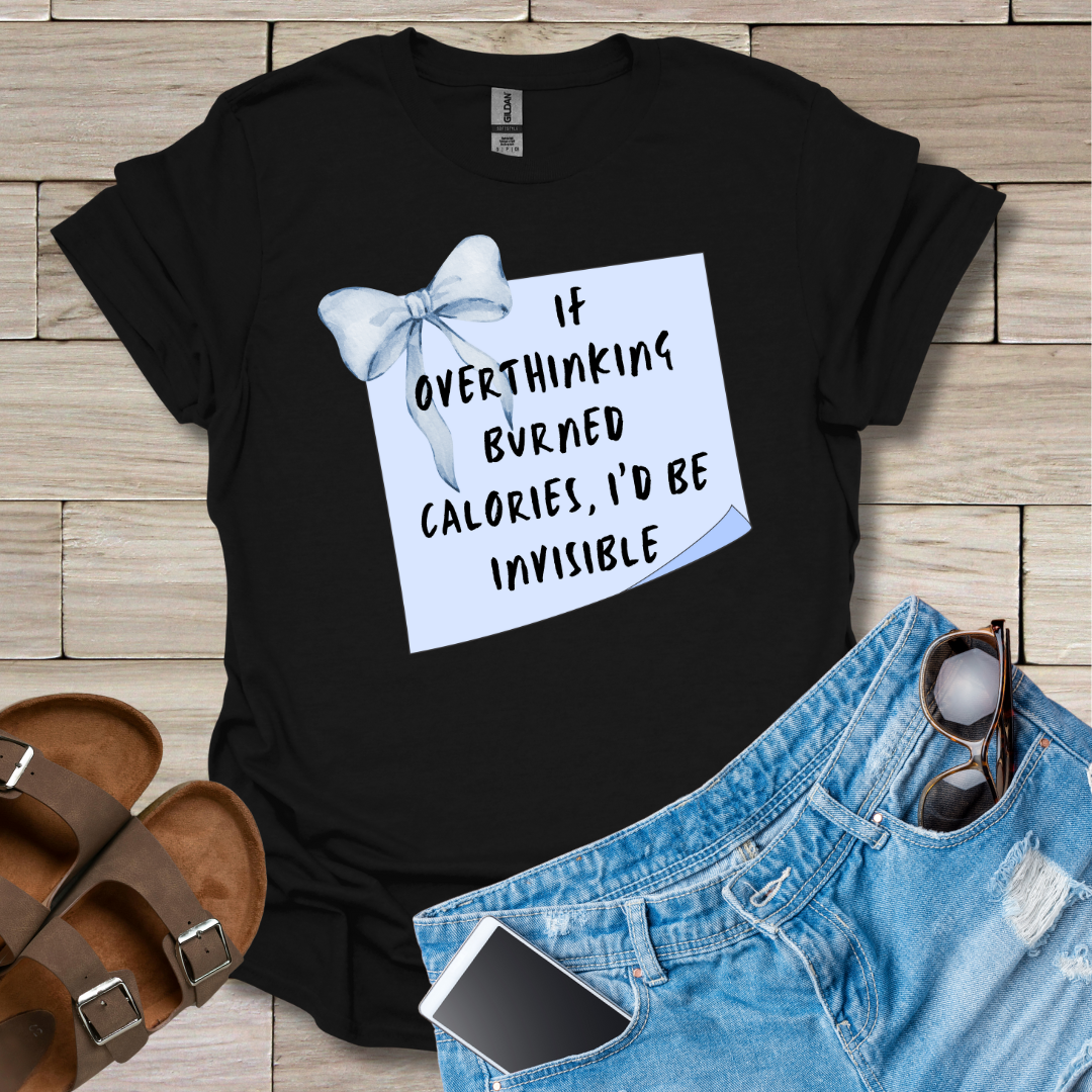 If Overthinking Burned Calories I'd Be Invisible T-Shirt