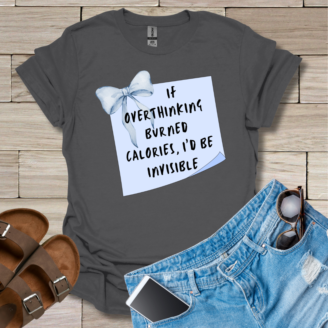If Overthinking Burned Calories I'd Be Invisible T-Shirt