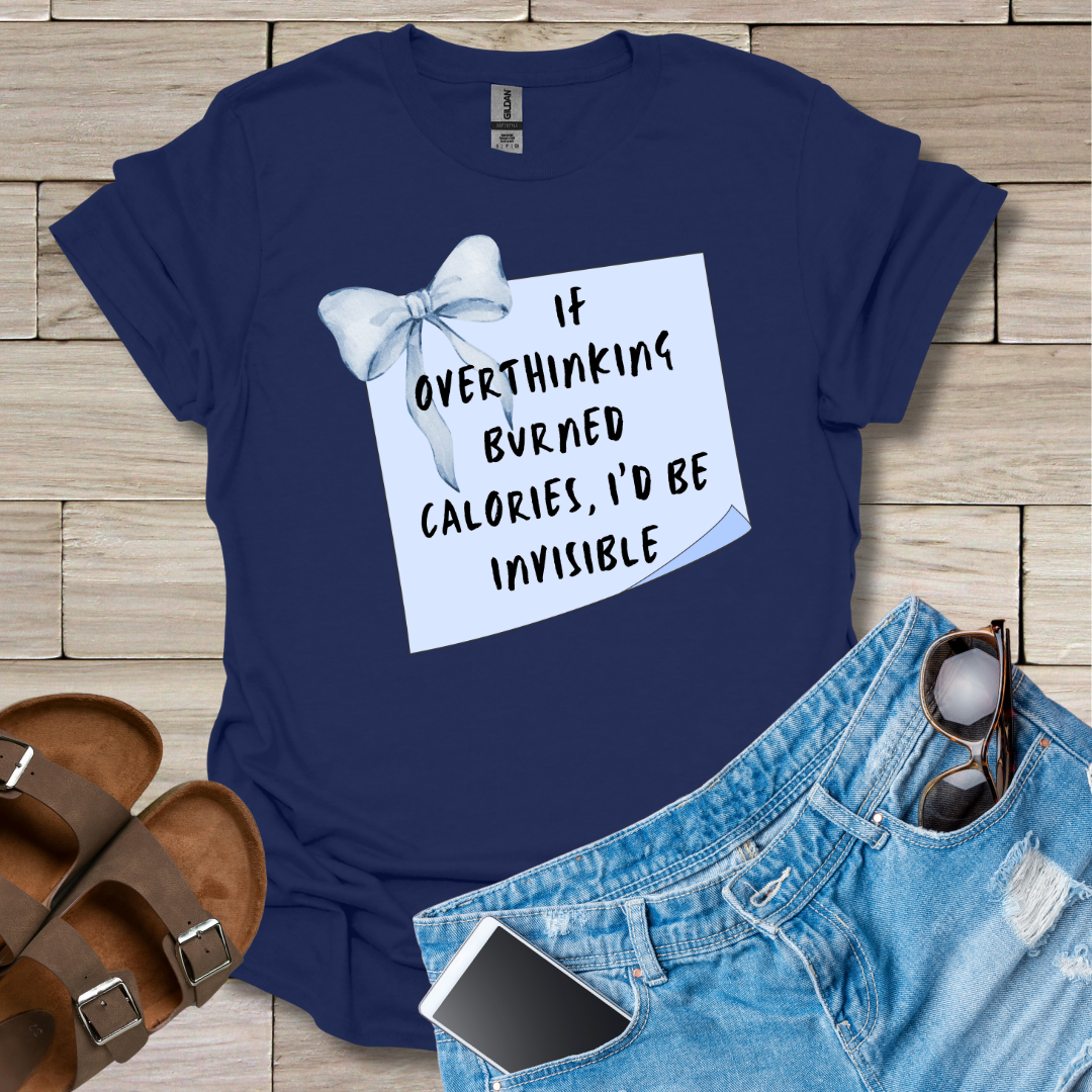 If Overthinking Burned Calories I'd Be Invisible T-Shirt