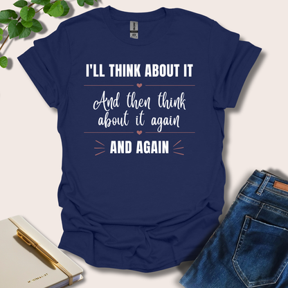 I'll Think About It And Then Think About It Again And Again T-Shirt