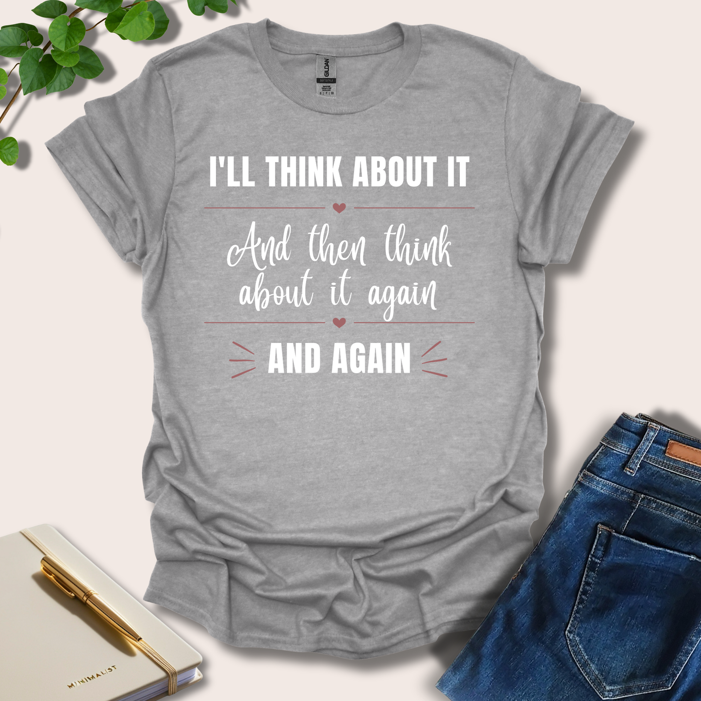 I'll Think About It And Then Think About It Again And Again T-Shirt