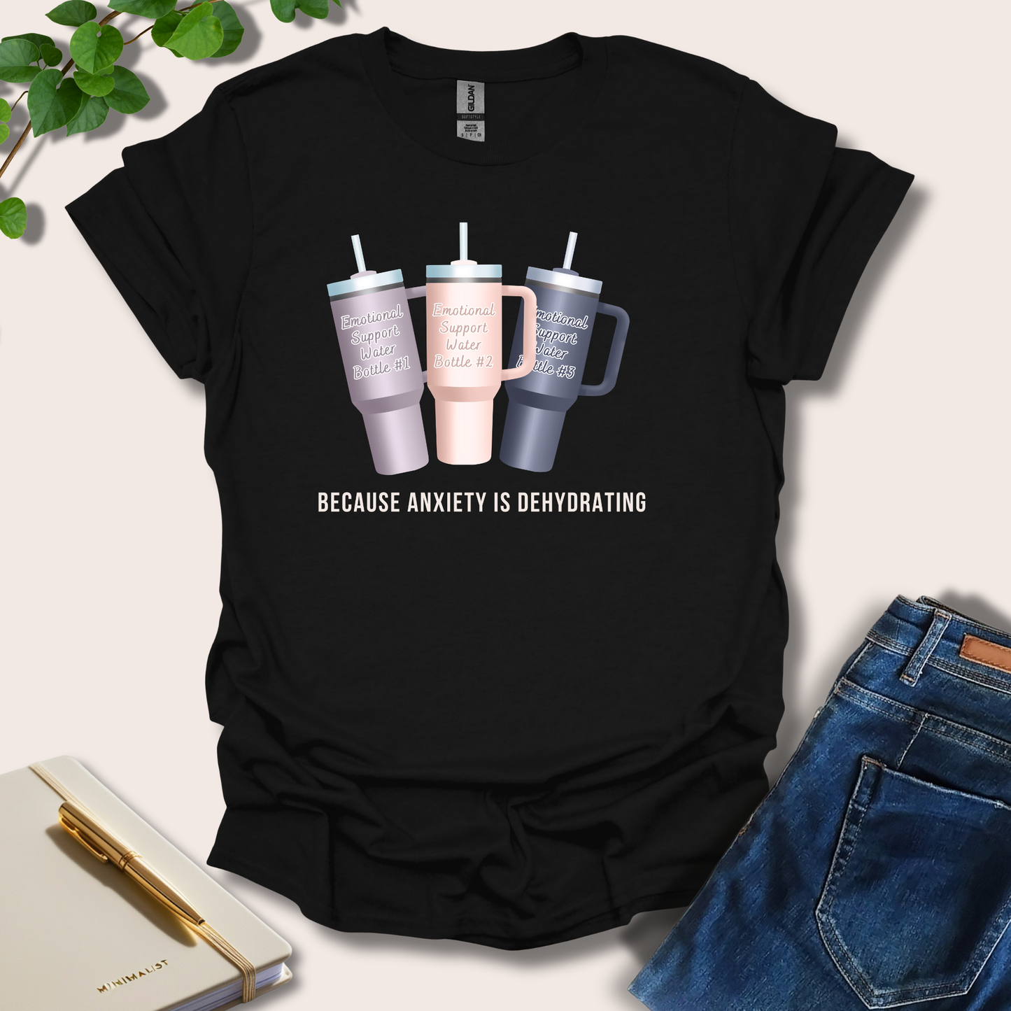 Because Anxiety is Dehydrating T-Shirt