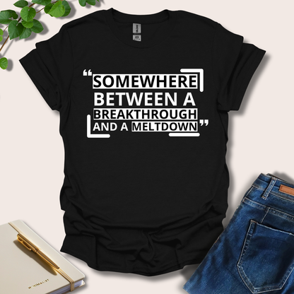 Somewhere Between A Breakthrough And A Meltdown T-Shirt
