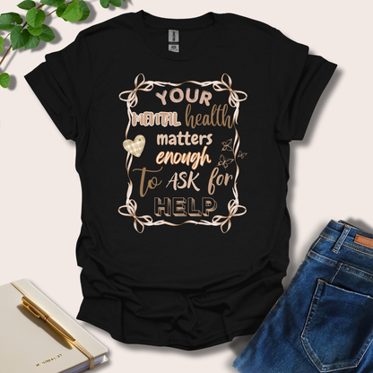 Your Mental Health Matters Enough To Ask For Help T-Shirt
