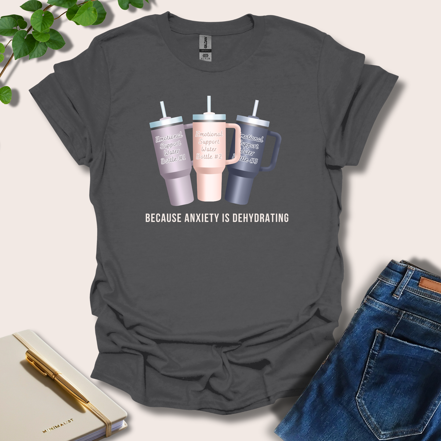 Because Anxiety is Dehydrating T-Shirt