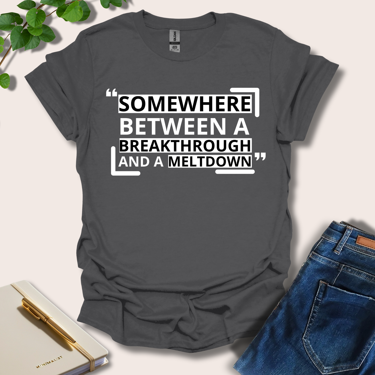 Somewhere Between A Breakthrough And A Meltdown T-Shirt
