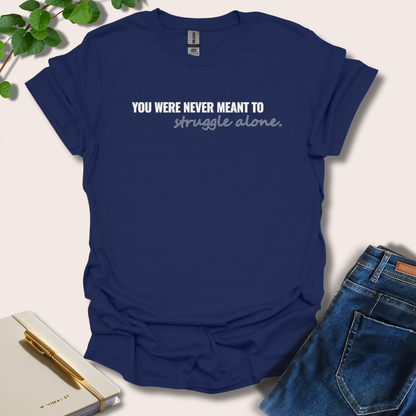 You Were Never Meant To Struggle Alone T-Shirt