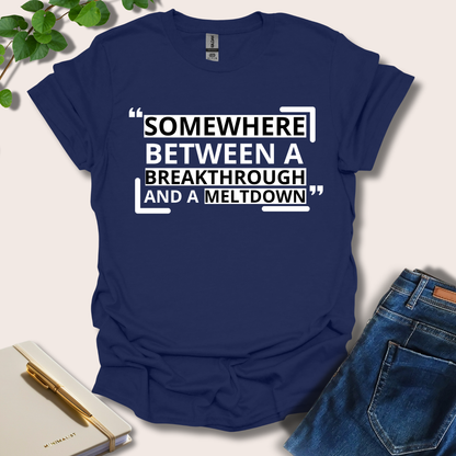Somewhere Between A Breakthrough And A Meltdown T-Shirt