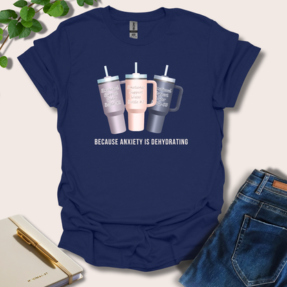 Because Anxiety is Dehydrating T-Shirt