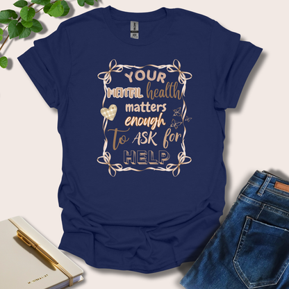 Your Mental Health Matters Enough To Ask For Help T-Shirt