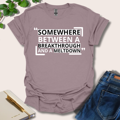 Somewhere Between A Breakthrough And A Meltdown T-Shirt