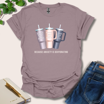 Because Anxiety is Dehydrating T-Shirt