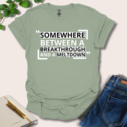 Somewhere Between A Breakthrough And A Meltdown T-Shirt