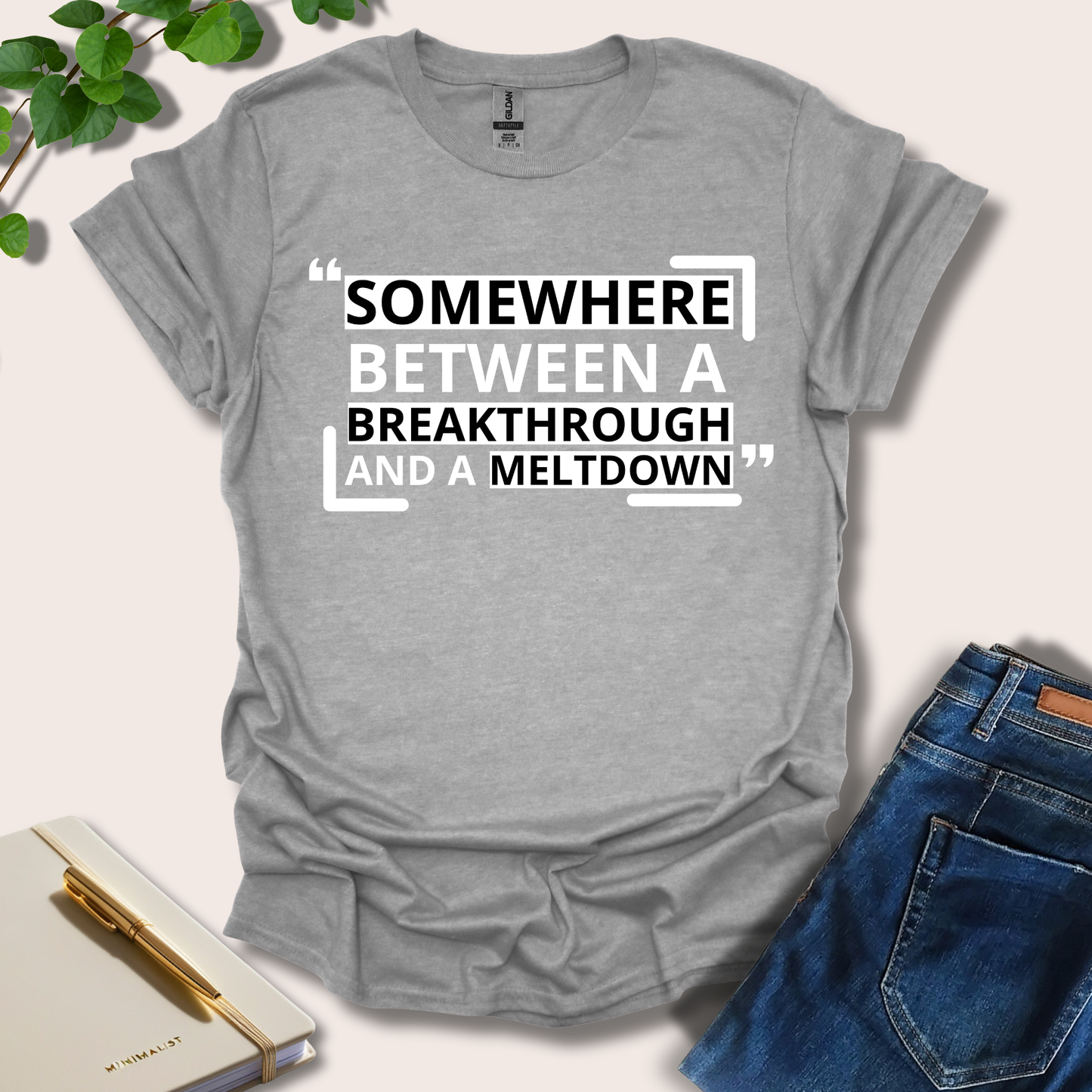 Somewhere Between A Breakthrough And A Meltdown T-Shirt