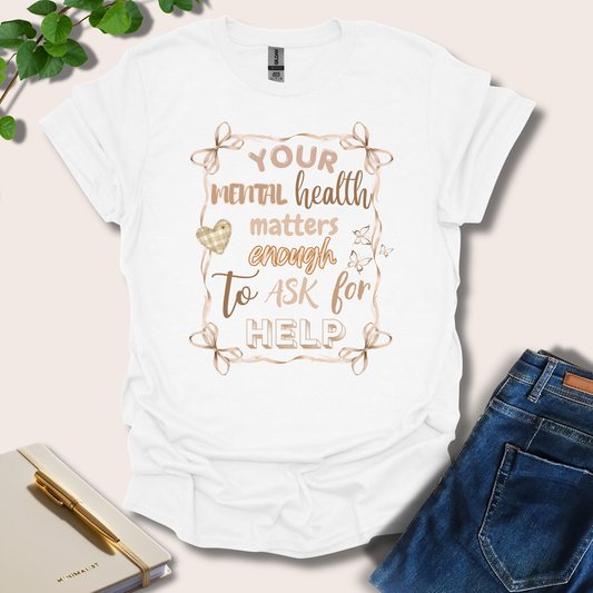 Your Mental Health Matters Enough To Ask For Help T-Shirt