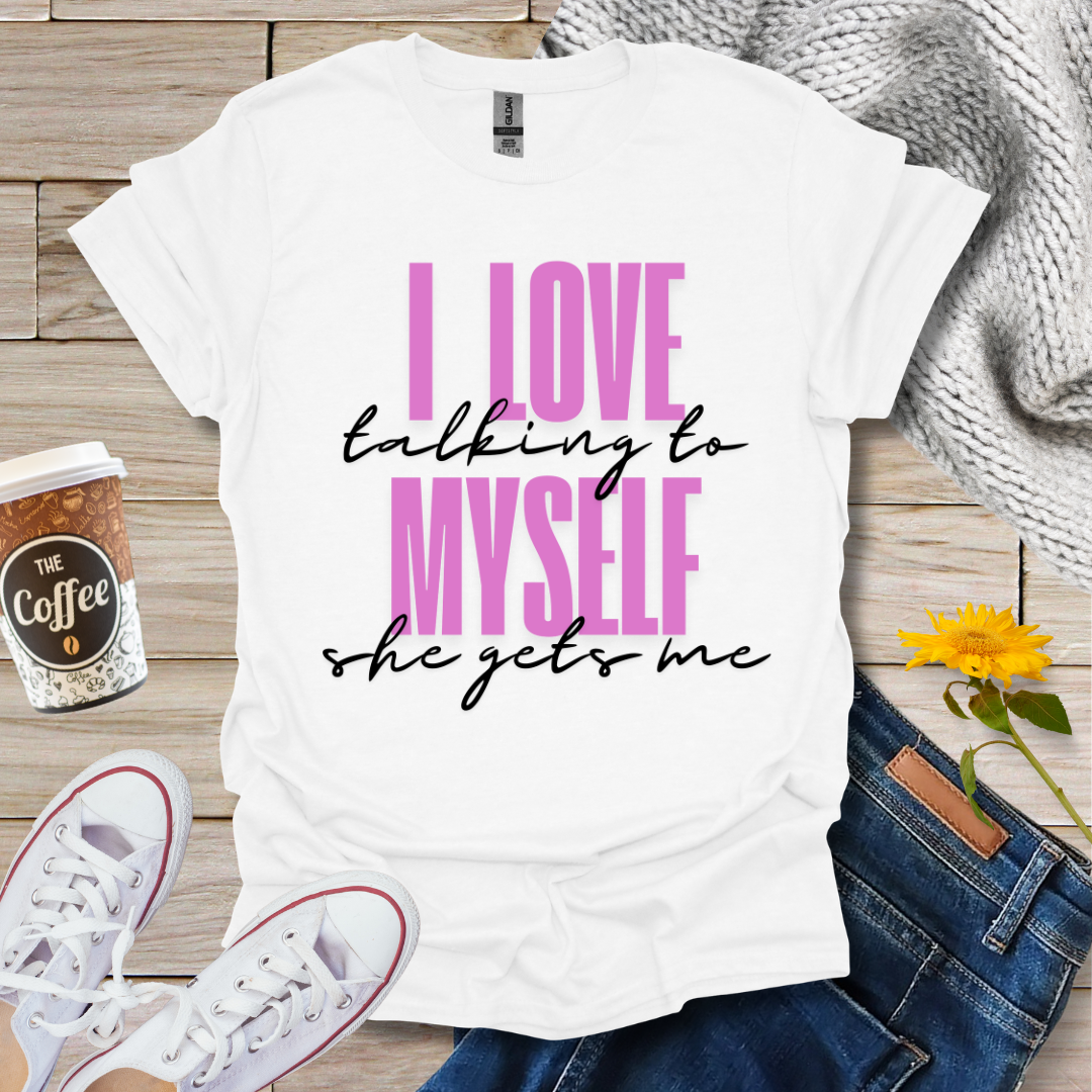 I Love Talking To Myself T-Shirt